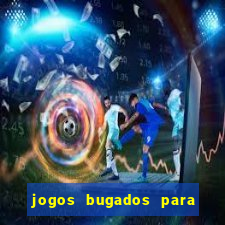 jogos bugados para ganhar dinheiro